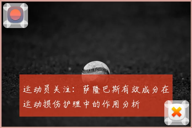 运动员关注：萨隆巴斯有效成分在运动损伤护理中的作用分析