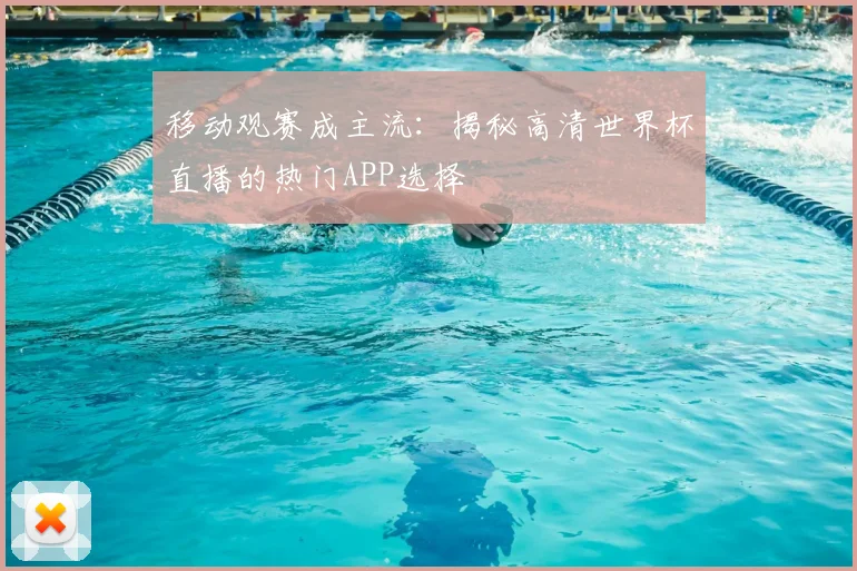 移动观赛成主流：揭秘高清世界杯直播的热门APP选择