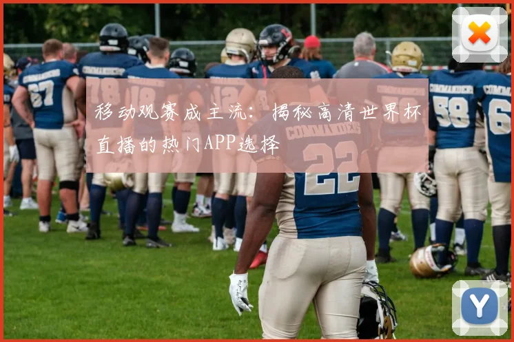 移动观赛成主流：揭秘高清世界杯直播的热门APP选择