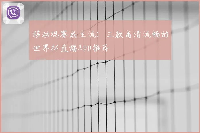 移动观赛成主流：三款高清流畅的世界杯直播App推荐