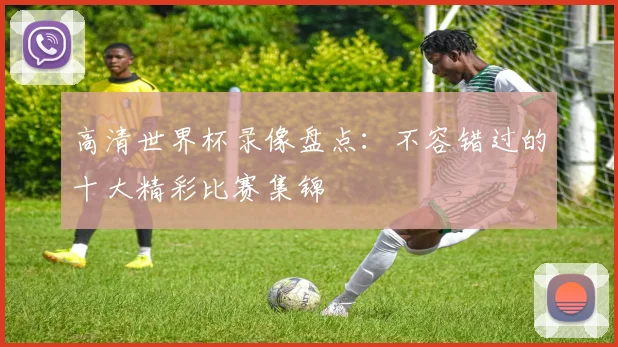 高清世界杯录像盘点：不容错过的十大精彩比赛集锦
