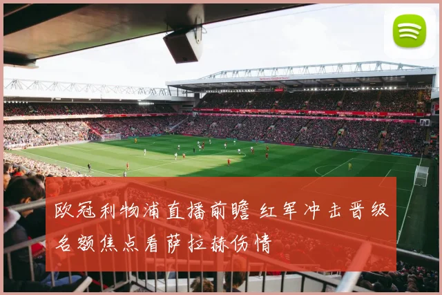 欧冠利物浦直播前瞻 红军冲击晋级名额焦点看萨拉赫伤情