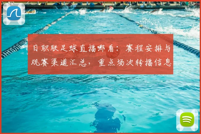 日职联足球直播哪看：赛程安排与观赛渠道汇总，重点场次转播信息