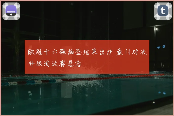 欧冠十六强抽签结果出炉 豪门对决升级淘汰赛悬念